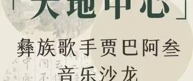 白杨资讯｜「大地中心」彝族歌手贾巴阿叁音乐沙龙