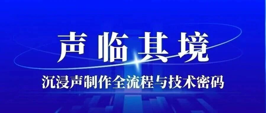 白杨资讯丨“职”音相伴 声临其境：沉浸声制作全流程与技术密码