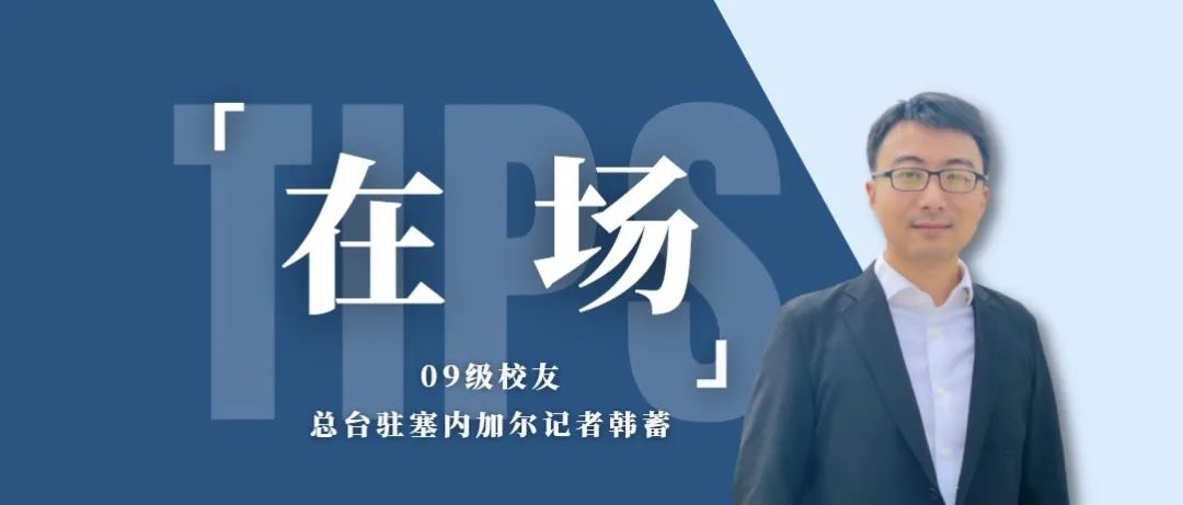在场｜09级校友、总台驻塞内加尔记者韩蓄：十年驻非，勇气与热爱并存，努力做国际传播的“沟通者”
