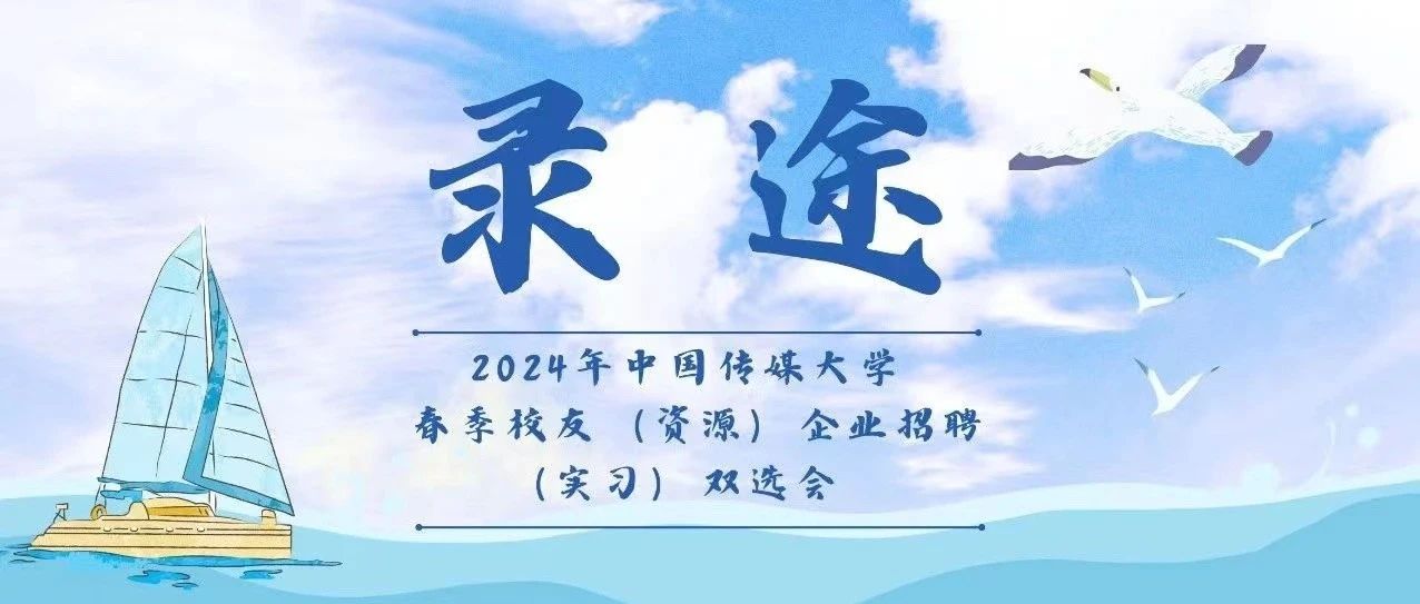 迎七秩丨录途·中国传媒大学2024春季校友（资源）企业招聘（实习）专场双选会