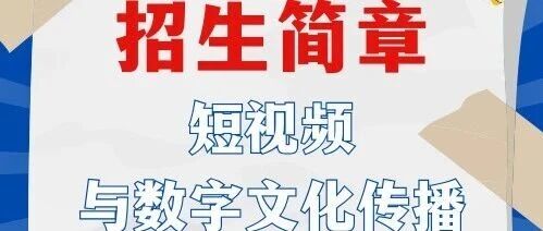 白杨资讯丨微专业招生——“短视频与数字文化传播”专业招生简章发布