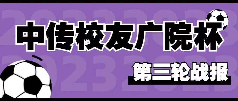 2023年中国传媒大学校友广院杯第三轮战报