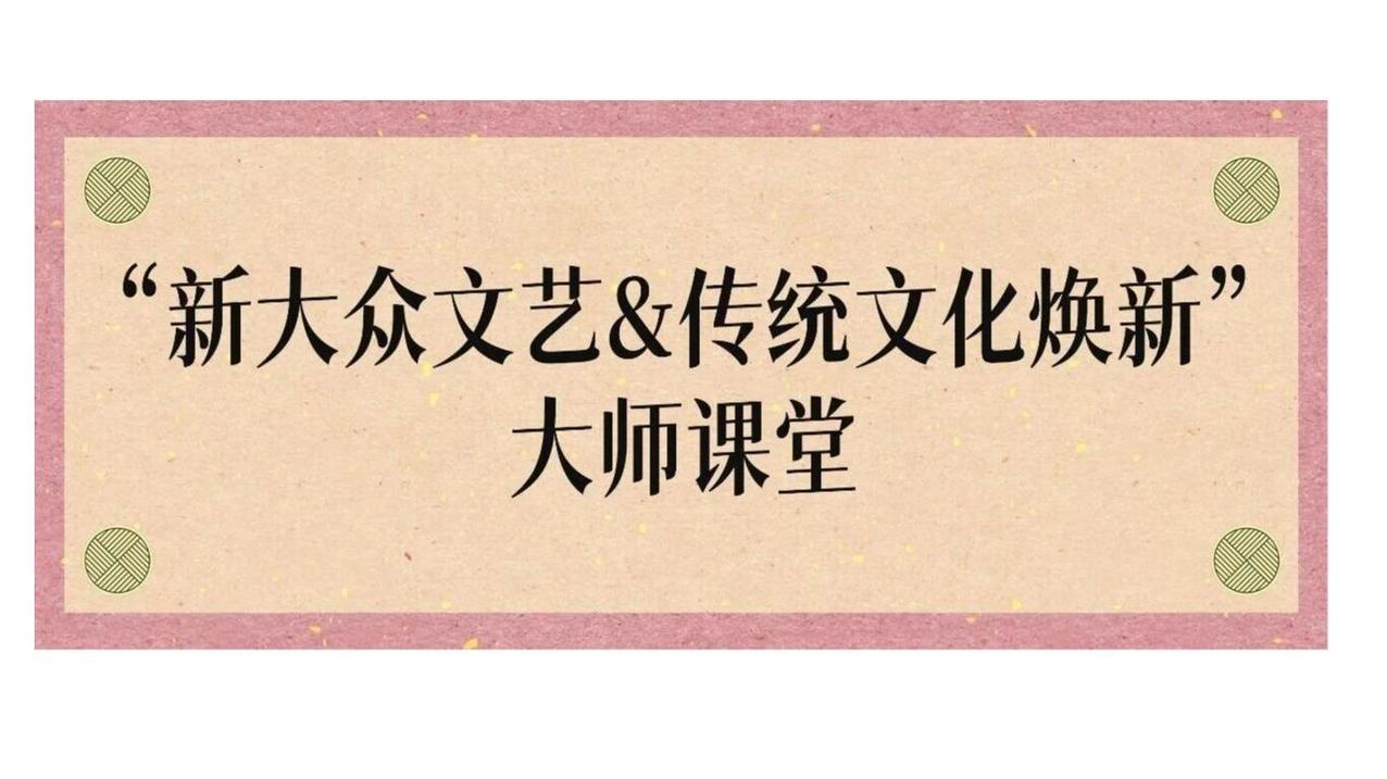 白杨资讯 ｜“新大众文艺&传统文化焕新”大师课堂第四讲预告来袭！欢迎校友参加！