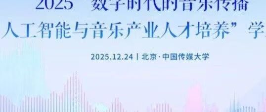 白杨资讯丨参会指南：2025“数字时代的音乐传播”暨“人工智能与音乐产业人才培养”学术研讨会
