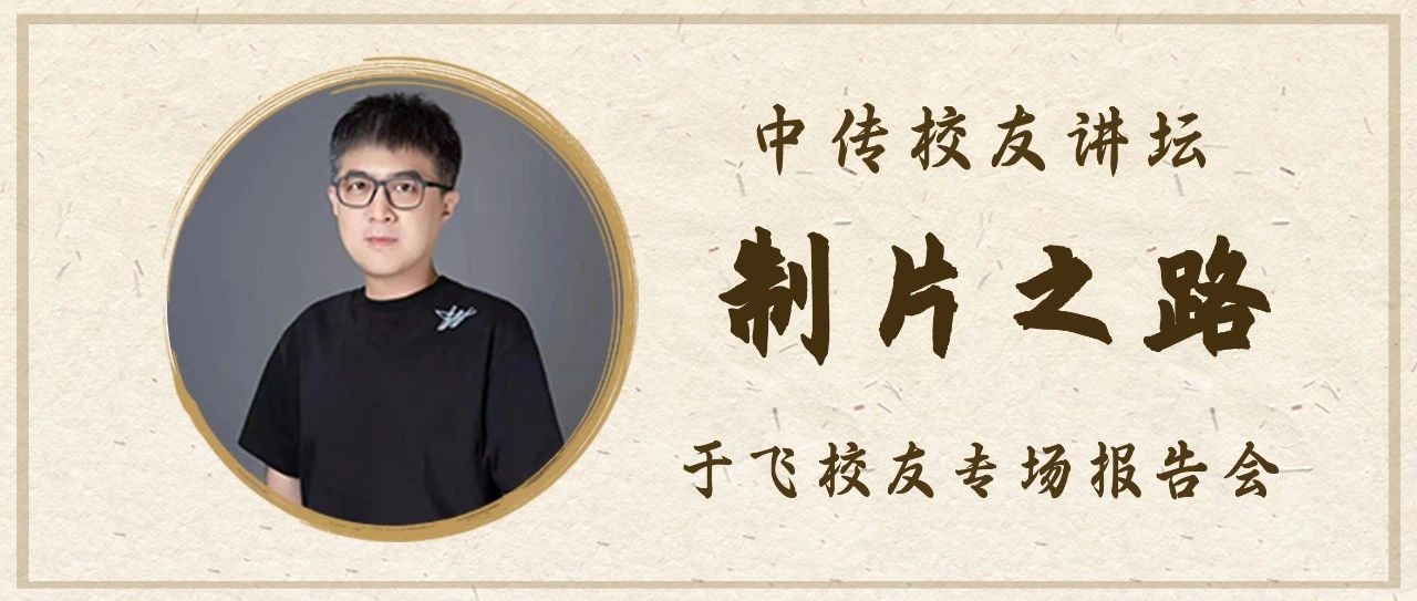 校友讲坛报名｜于飞：从实战角度浅谈做一个制片人的几点注意事项