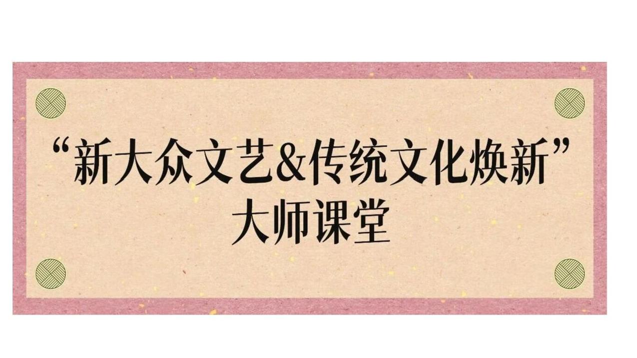 白杨资讯 ｜“新大众文艺&传统文化焕新”大师课堂第四讲预告来袭！欢迎校友参加！