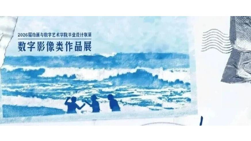 白杨资讯丨中传毕业展演季——2026届动画与数字艺术学院毕业设计联展——数字影像类作品展映