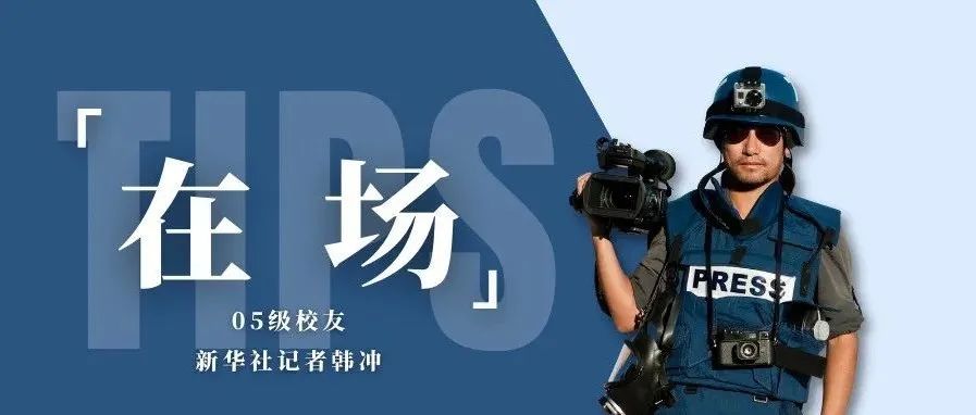 在场｜05级校友、新华社记者韩冲：真实报道传递别样中东印象，敬业精神书写独特驻外故事