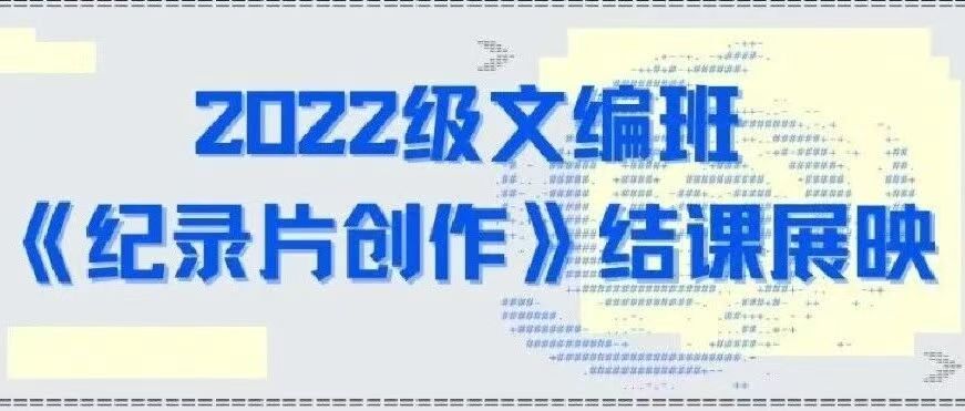 白杨资讯｜2022级文编班《纪录片创作》结课展映 中传❤你 中国传媒大学校友会
