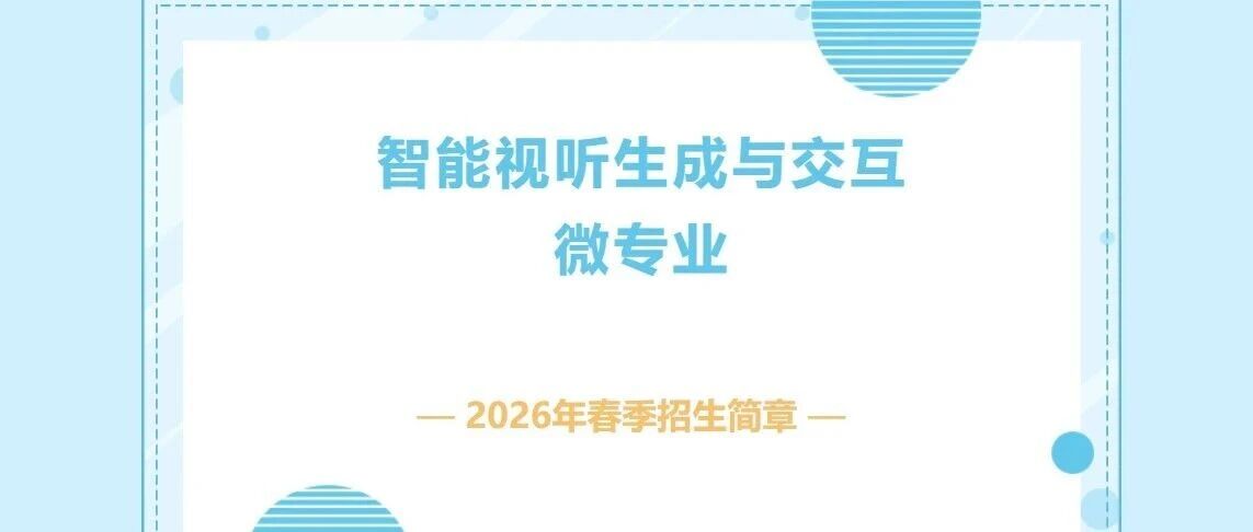 白杨资讯 | 智能视听生成与交互微专业2026春季招生简章
