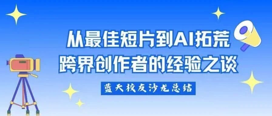 校友主题沙龙｜蓝天——从最佳短片到AI影像合成，跨界创作者的经验之谈
