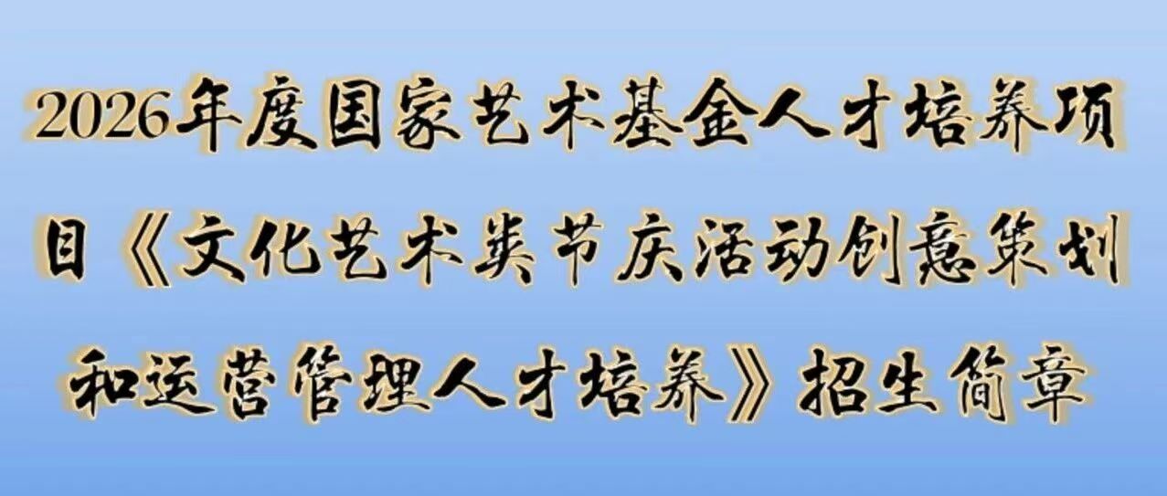 白杨资讯｜招生简章：2026年度国家艺术基金人才培养项目《文化艺术类节庆活动创意策划和运营管理人才培养》