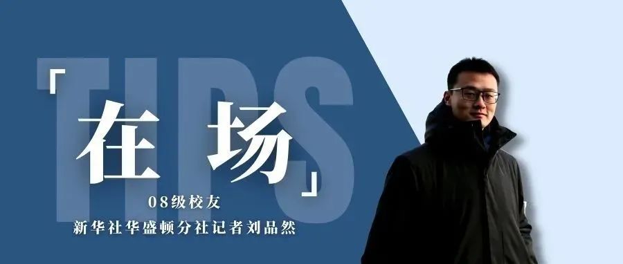 在场 | 08级校友、新华社华盛顿分社记者刘品然：深入挖掘，沉淀阅历，做“负责任”的新闻人