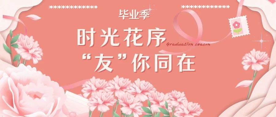 集市·留影·招聘｜时光花序 “友”你同在·毕业季主题打卡活动即将开启