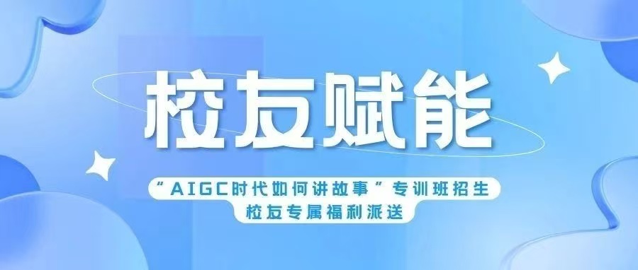 校友赋能 第一期｜“AIGC时代如何讲故事”专训班开班了！