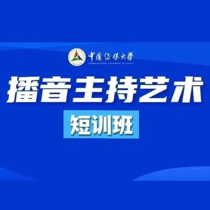 线下招生 | 2023年中国传媒大学播音主持艺术短训班（第二期）报名开启！