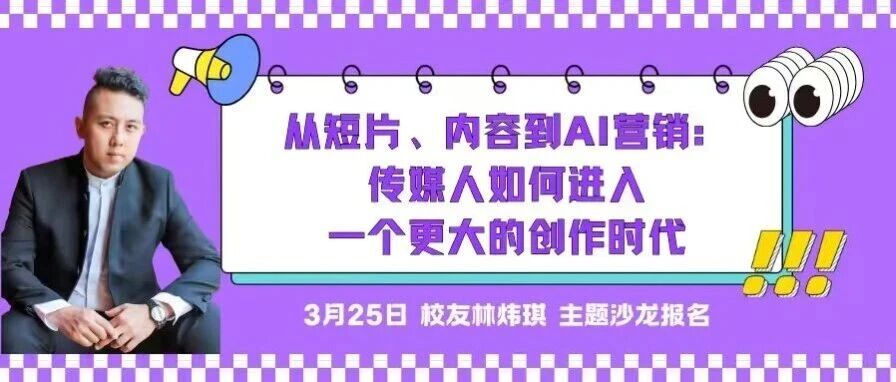活动报名 | 校友沙龙：林炜琪——从短片、内容到AI营销：传媒人如何进入一个更大的创作时代